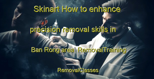 Skinart How to enhance precision removal skills in Ban Rong area | RemovalTraining | RemovalClasses | SkinartTraining-Thailand