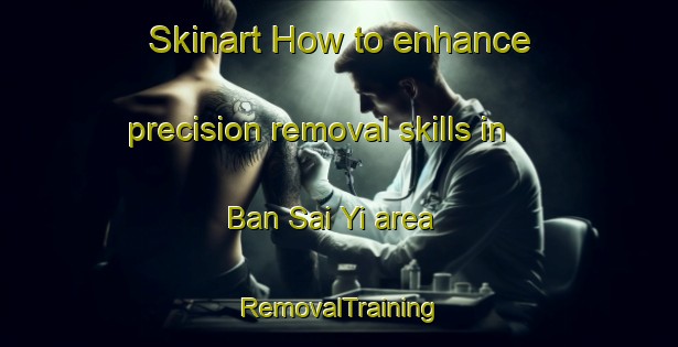 Skinart How to enhance precision removal skills in Ban Sai Yi area | RemovalTraining | RemovalClasses | SkinartTraining-Thailand