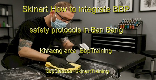 Skinart How to integrate BBP safety protocols in Ban Bang Khraeng area | BbpTraining | BbpClasses | SkinartTraining-Thailand