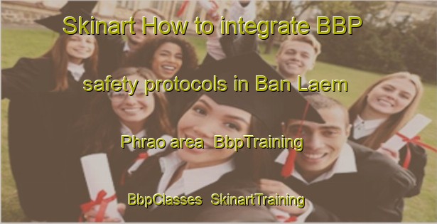 Skinart How to integrate BBP safety protocols in Ban Laem Phrao area | BbpTraining | BbpClasses | SkinartTraining-Thailand