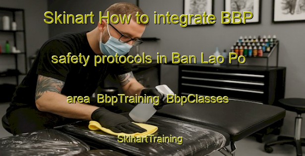 Skinart How to integrate BBP safety protocols in Ban Lao Po area | BbpTraining | BbpClasses | SkinartTraining-Thailand