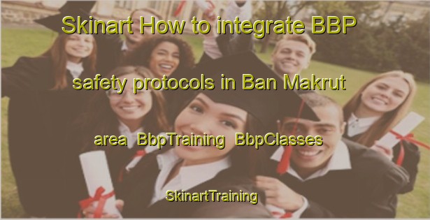 Skinart How to integrate BBP safety protocols in Ban Makrut area | BbpTraining | BbpClasses | SkinartTraining-Thailand