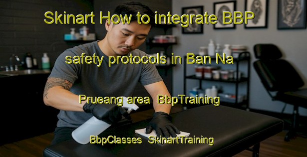 Skinart How to integrate BBP safety protocols in Ban Na Prueang area | BbpTraining | BbpClasses | SkinartTraining-Thailand