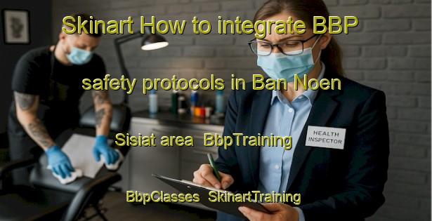 Skinart How to integrate BBP safety protocols in Ban Noen Sisiat area | BbpTraining | BbpClasses | SkinartTraining-Thailand