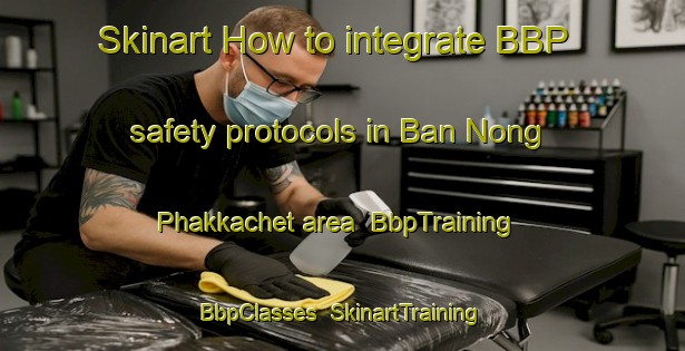Skinart How to integrate BBP safety protocols in Ban Nong Phakkachet area | BbpTraining | BbpClasses | SkinartTraining-Thailand