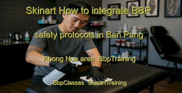 Skinart How to integrate BBP safety protocols in Ban Pang Khong Nua area | BbpTraining | BbpClasses | SkinartTraining-Thailand
