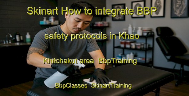 Skinart How to integrate BBP safety protocols in Khao Khitchakut area | BbpTraining | BbpClasses | SkinartTraining-Thailand