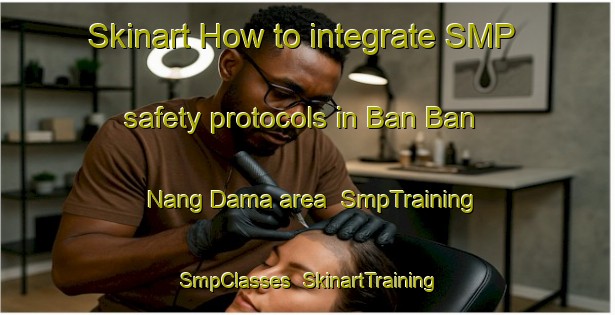 Skinart How to integrate SMP safety protocols in Ban Ban Nang Dama area | SmpTraining | SmpClasses | SkinartTraining-Thailand