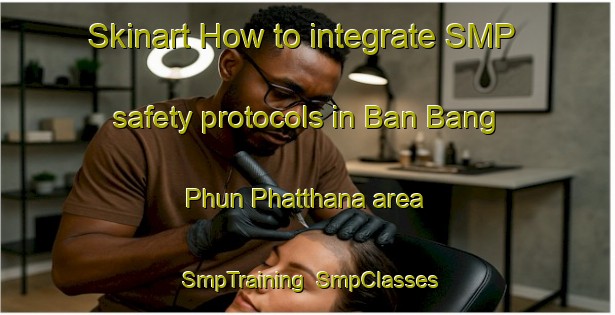 Skinart How to integrate SMP safety protocols in Ban Bang Phun Phatthana area | SmpTraining | SmpClasses | SkinartTraining-Thailand