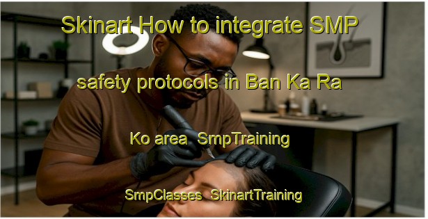 Skinart How to integrate SMP safety protocols in Ban Ka Ra Ko area | SmpTraining | SmpClasses | SkinartTraining-Thailand