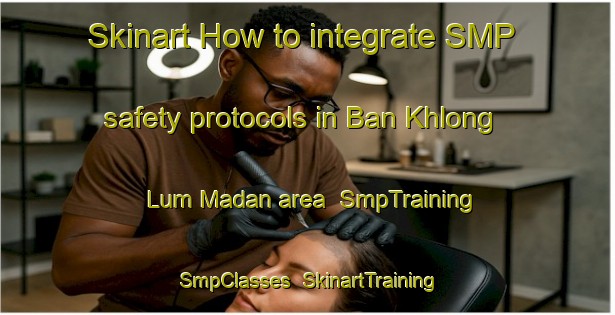 Skinart How to integrate SMP safety protocols in Ban Khlong Lum Madan area | SmpTraining | SmpClasses | SkinartTraining-Thailand