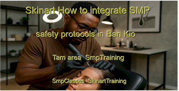 Skinart How to integrate SMP safety protocols in Ban Kio Tam area | SmpTraining | SmpClasses | SkinartTraining-Thailand