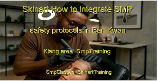 Skinart How to integrate SMP safety protocols in Ban Kwan Klang area | SmpTraining | SmpClasses | SkinartTraining-Thailand