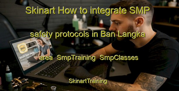 Skinart How to integrate SMP safety protocols in Ban Langka area | SmpTraining | SmpClasses | SkinartTraining-Thailand