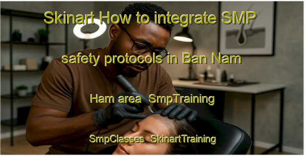 Skinart How to integrate SMP safety protocols in Ban Nam Ham area | SmpTraining | SmpClasses | SkinartTraining-Thailand