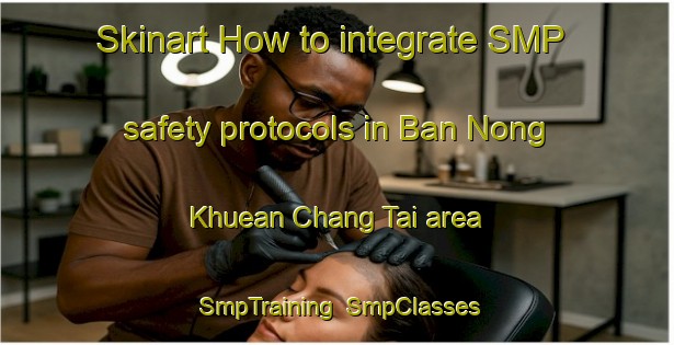 Skinart How to integrate SMP safety protocols in Ban Nong Khuean Chang Tai area | SmpTraining | SmpClasses | SkinartTraining-Thailand