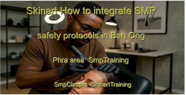 Skinart How to integrate SMP safety protocols in Ban Ong Phra area | SmpTraining | SmpClasses | SkinartTraining-Thailand
