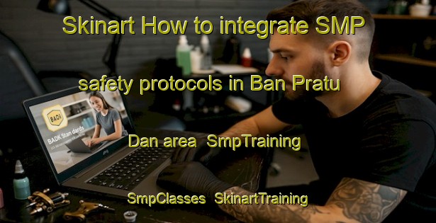 Skinart How to integrate SMP safety protocols in Ban Pratu Dan area | SmpTraining | SmpClasses | SkinartTraining-Thailand