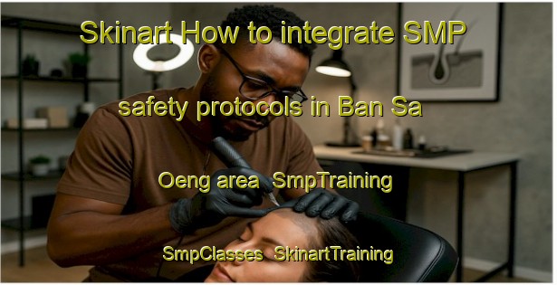Skinart How to integrate SMP safety protocols in Ban Sa Oeng area | SmpTraining | SmpClasses | SkinartTraining-Thailand