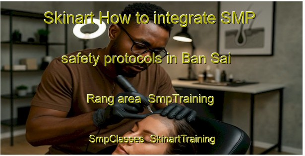 Skinart How to integrate SMP safety protocols in Ban Sai Rang area | SmpTraining | SmpClasses | SkinartTraining-Thailand