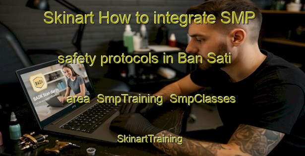 Skinart How to integrate SMP safety protocols in Ban Sati area | SmpTraining | SmpClasses | SkinartTraining-Thailand