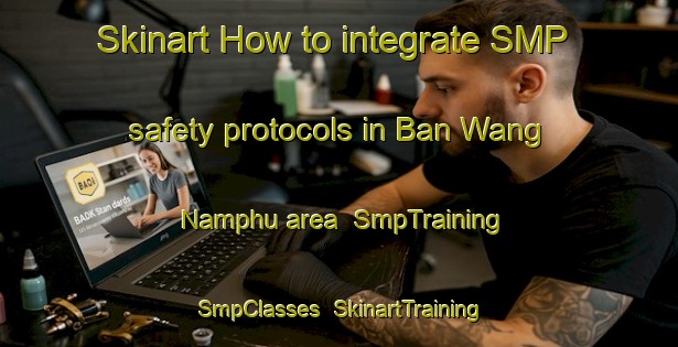 Skinart How to integrate SMP safety protocols in Ban Wang Namphu area | SmpTraining | SmpClasses | SkinartTraining-Thailand