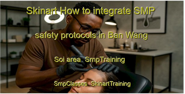 Skinart How to integrate SMP safety protocols in Ban Wang Soi area | SmpTraining | SmpClasses | SkinartTraining-Thailand