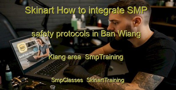 Skinart How to integrate SMP safety protocols in Ban Wiang Klang area | SmpTraining | SmpClasses | SkinartTraining-Thailand
