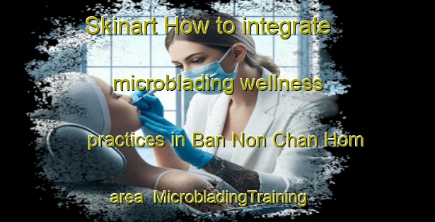 Skinart How to integrate microblading wellness practices in Ban Non Chan Hom area | MicrobladingTraining | MicrobladingClasses | SkinartTraining-Thailand