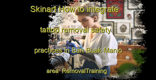Skinart How to integrate tattoo removal safety practices in Ban Buak Manio area | RemovalTraining | RemovalClasses | SkinartTraining-Thailand