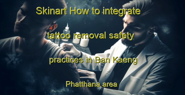 Skinart How to integrate tattoo removal safety practices in Ban Kaeng Phatthana area | RemovalTraining | RemovalClasses | SkinartTraining-Thailand