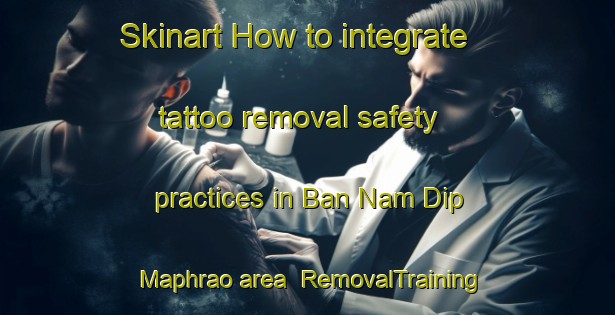 Skinart How to integrate tattoo removal safety practices in Ban Nam Dip Maphrao area | RemovalTraining | RemovalClasses | SkinartTraining-Thailand