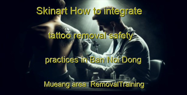 Skinart How to integrate tattoo removal safety practices in Ban Noi Dong Mueang area | RemovalTraining | RemovalClasses | SkinartTraining-Thailand