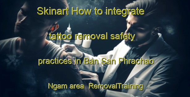 Skinart How to integrate tattoo removal safety practices in Ban San Phrachao Ngam area | RemovalTraining | RemovalClasses | SkinartTraining-Thailand