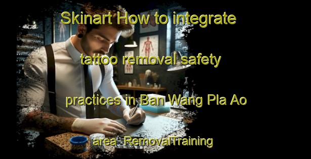 Skinart How to integrate tattoo removal safety practices in Ban Wang Pla Ao area | RemovalTraining | RemovalClasses | SkinartTraining-Thailand