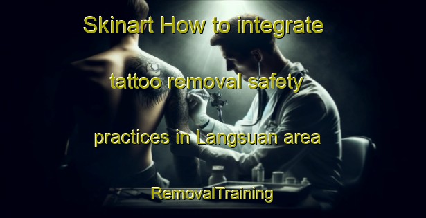 Skinart How to integrate tattoo removal safety practices in Langsuan area | RemovalTraining | RemovalClasses | SkinartTraining-Thailand