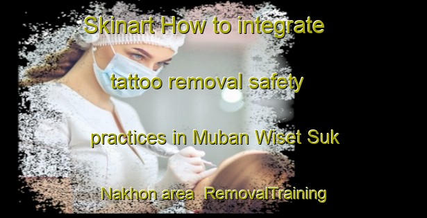 Skinart How to integrate tattoo removal safety practices in Muban Wiset Suk Nakhon area | RemovalTraining | RemovalClasses | SkinartTraining-Thailand