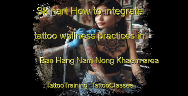 Skinart How to integrate tattoo wellness practices in Ban Hang Nam Nong Khaem area | TattooTraining | TattooClasses | SkinartTraining-Thailand