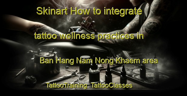 Skinart How to integrate tattoo wellness practices in Ban Hang Nam Nong Khaem area | TattooTraining | TattooClasses | SkinartTraining-Thailand