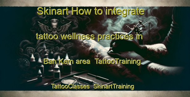 Skinart How to integrate tattoo wellness practices in Ban Kem area | TattooTraining | TattooClasses | SkinartTraining-Thailand