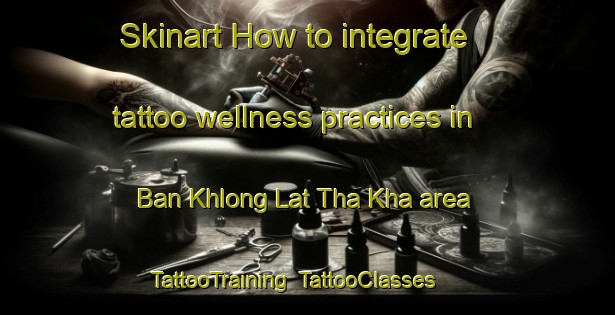 Skinart How to integrate tattoo wellness practices in Ban Khlong Lat Tha Kha area | TattooTraining | TattooClasses | SkinartTraining-Thailand