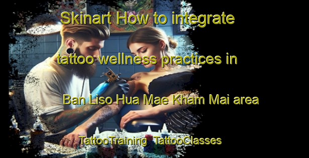 Skinart How to integrate tattoo wellness practices in Ban Liso Hua Mae Kham Mai area | TattooTraining | TattooClasses | SkinartTraining-Thailand