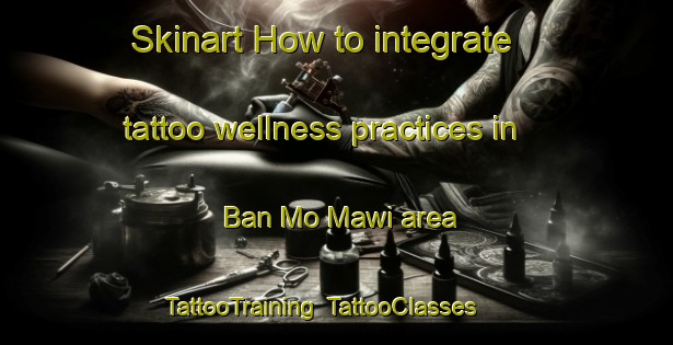 Skinart How to integrate tattoo wellness practices in Ban Mo Mawi area | TattooTraining | TattooClasses | SkinartTraining-Thailand