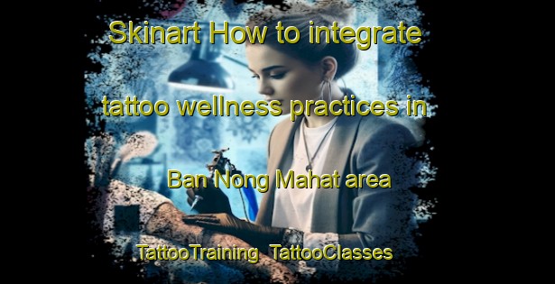 Skinart How to integrate tattoo wellness practices in Ban Nong Mahat area | TattooTraining | TattooClasses | SkinartTraining-Thailand