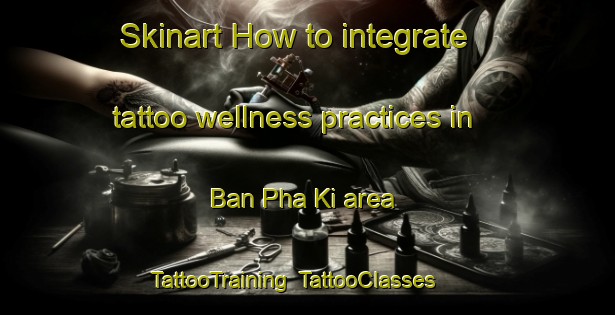Skinart How to integrate tattoo wellness practices in Ban Pha Ki area | TattooTraining | TattooClasses | SkinartTraining-Thailand