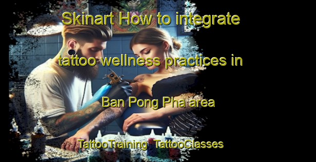 Skinart How to integrate tattoo wellness practices in Ban Pong Pha area | TattooTraining | TattooClasses | SkinartTraining-Thailand