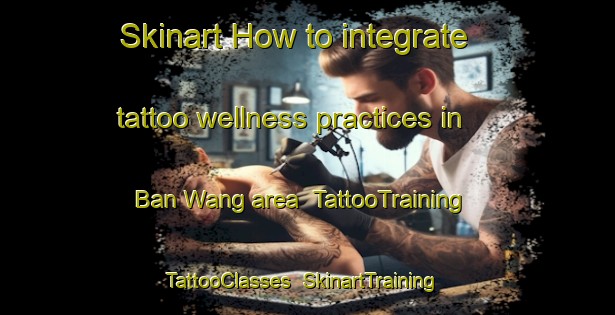 Skinart How to integrate tattoo wellness practices in Ban Wang area | TattooTraining | TattooClasses | SkinartTraining-Thailand