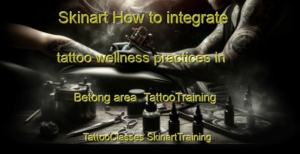 Skinart How to integrate tattoo wellness practices in Betong area | #TattooTraining #TattooClasses #SkinartTraining-Thailand