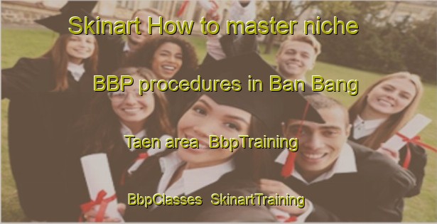 Skinart How to master niche BBP procedures in Ban Bang Taen area | BbpTraining | BbpClasses | SkinartTraining-Thailand