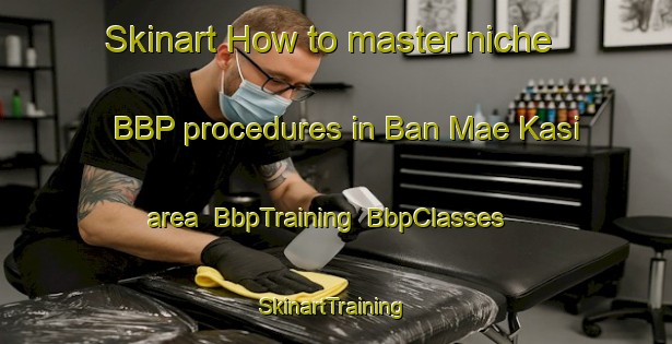 Skinart How to master niche BBP procedures in Ban Mae Kasi area | BbpTraining | BbpClasses | SkinartTraining-Thailand